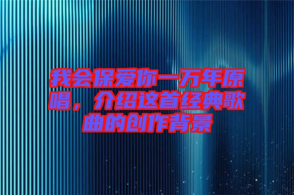 我會保愛你一萬年原唱，介紹這首經(jīng)典歌曲的創(chuàng)作背景