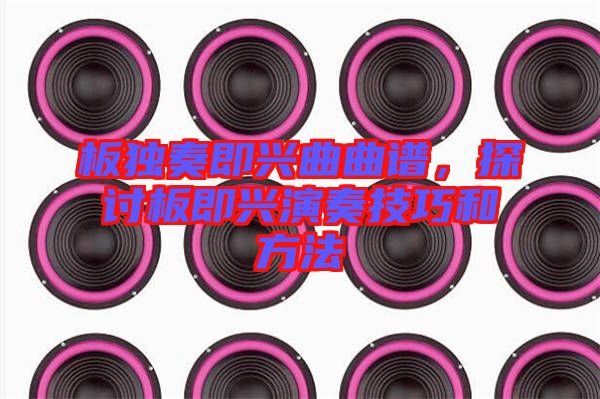 板獨奏即興曲曲譜，探討板即興演奏技巧和方法