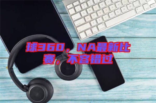球360，NA最新比賽，不容錯過