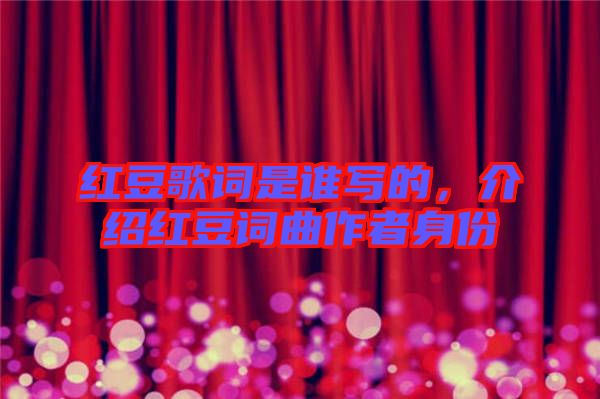 紅豆歌詞是誰寫的，介紹紅豆詞曲作者身份
