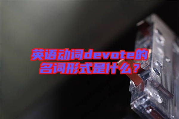 英語動(dòng)詞devote的名詞形式是什么？
