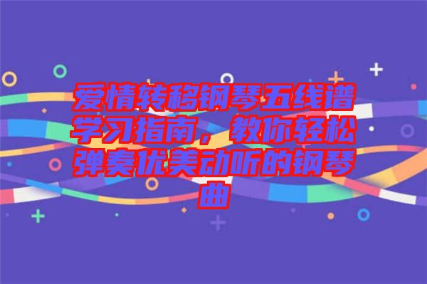 愛(ài)情轉(zhuǎn)移鋼琴五線譜學(xué)習(xí)指南，教你輕松彈奏優(yōu)美動(dòng)聽(tīng)的鋼琴曲