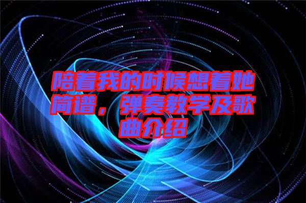 陪著我的時(shí)候想著她簡(jiǎn)譜，彈奏教學(xué)及歌曲介紹