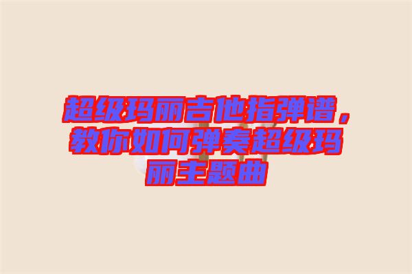 超級瑪麗吉他指彈譜，教你如何彈奏超級瑪麗主題曲