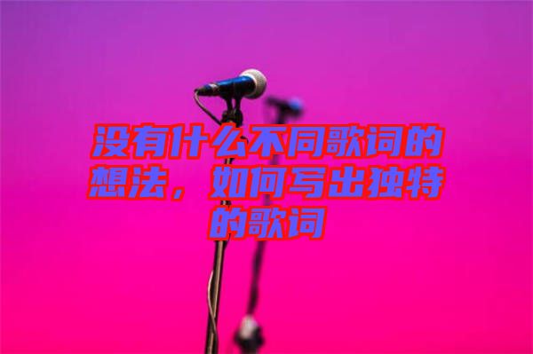 沒有什么不同歌詞的想法，如何寫出獨特的歌詞