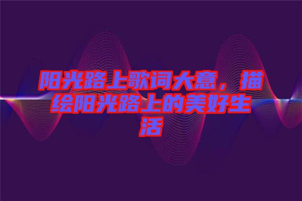 陽光路上歌詞大意，描繪陽光路上的美好生活