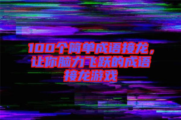 100個(gè)簡(jiǎn)單成語接龍，讓你腦力飛躍的成語接龍游戲