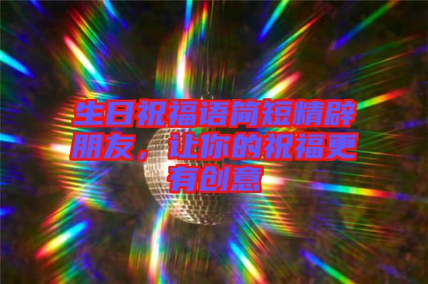 生日祝福語簡短精辟朋友，讓你的祝福更有創(chuàng)意
