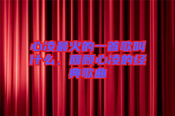 心凌最火的一首歌叫什么，回顧心凌的經(jīng)典歌曲