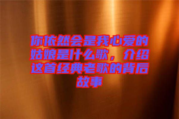 你依然會(huì)是我心愛的姑娘是什么歌，介紹這首經(jīng)典老歌的背后故事