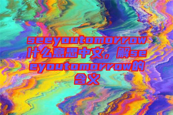 seeyoutomorrow什么意思中文，解seeyoutomorrow的含義