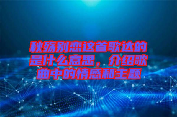 秋殤別戀這首歌達(dá)的是什么意思，介紹歌曲中的情感和主題