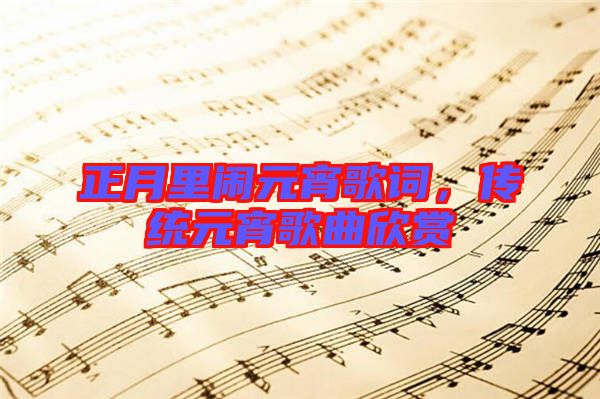 正月里鬧元宵歌詞，傳統(tǒng)元宵歌曲欣賞