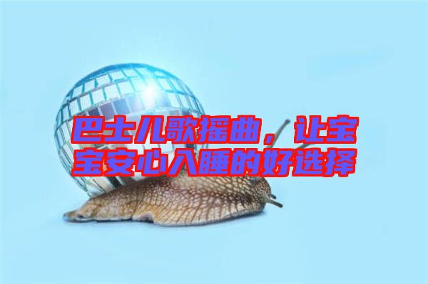 巴士?jī)焊钃u曲，讓寶寶安心入睡的好選擇