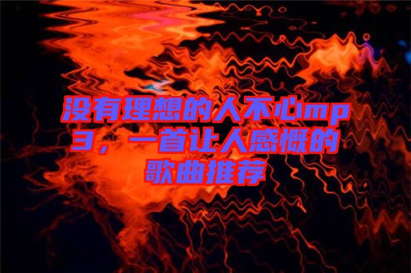 沒(méi)有理想的人不心mp3，一首讓人感慨的歌曲推薦