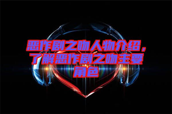 惡作劇之吻人物介紹，了解惡作劇之吻主要角色
