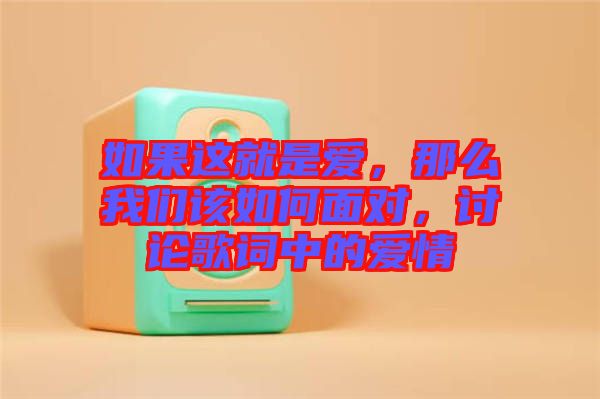 如果這就是愛(ài)，那么我們?cè)撊绾蚊鎸?duì)，討論歌詞中的愛(ài)情
