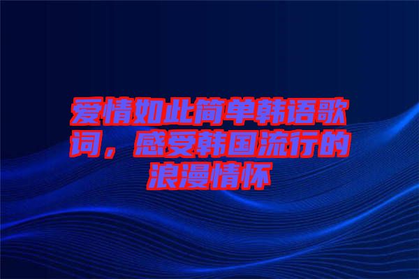 愛情如此簡(jiǎn)單韓語(yǔ)歌詞，感受韓國(guó)流行的浪漫情懷