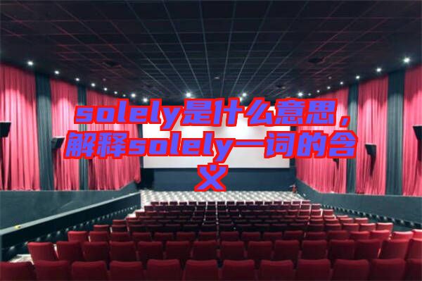 solely是什么意思，解釋solely一詞的含義