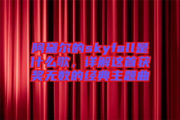 阿黛爾的skyfall是什么歌，詳解這首獲獎(jiǎng)無(wú)數(shù)的經(jīng)典主題曲