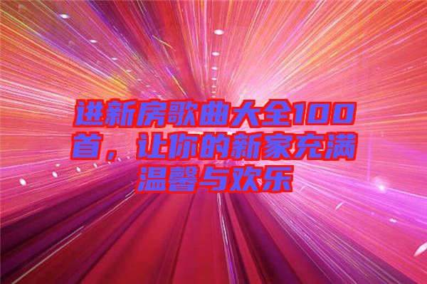 進新房歌曲大全100首，讓你的新家充滿溫馨與歡樂