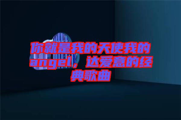 你就是我的天使我的angel，達(dá)愛意的經(jīng)典歌曲