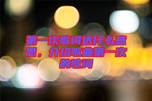第一次歌詞達(dá)什么意思，介紹歌曲第一次的歌詞