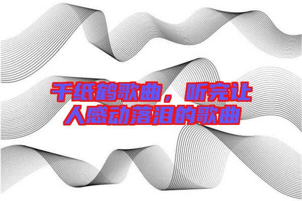 千紙鶴歌曲，聽完讓人感動(dòng)落淚的歌曲