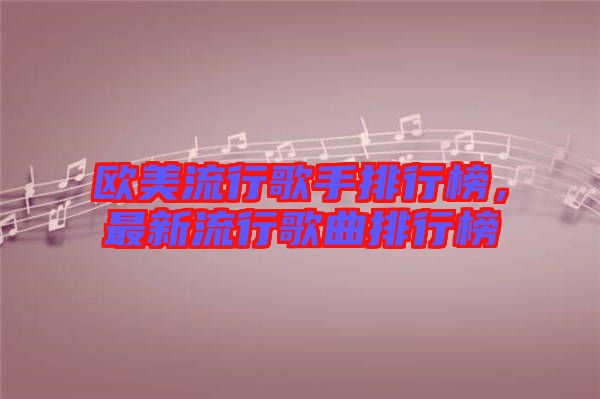 歐美流行歌手排行榜，最新流行歌曲排行榜