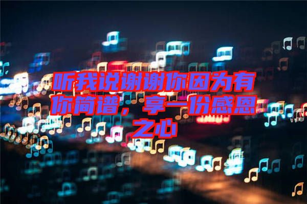 聽我說謝謝你因為有你簡譜，享一份感恩之心
