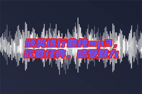 頒獎(jiǎng)進(jìn)行曲純mp3，欣賞經(jīng)典，感受魅力