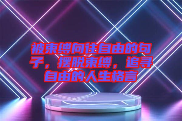 被束縛向往自由的句子，擺脫束縛，追尋自由的人生格言