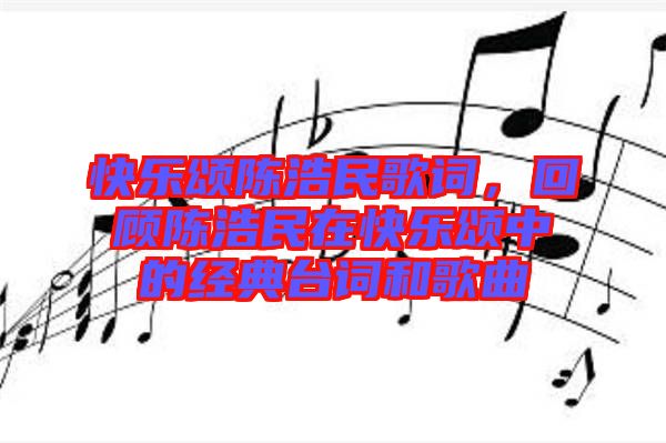 快樂頌陳浩民歌詞，回顧陳浩民在快樂頌中的經(jīng)典臺(tái)詞和歌曲