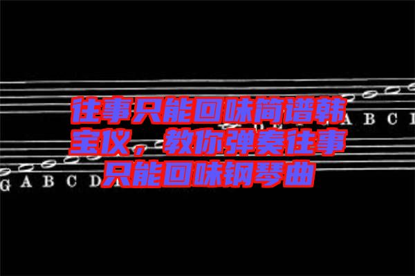 往事只能回味簡(jiǎn)譜韓寶儀，教你彈奏往事只能回味鋼琴曲