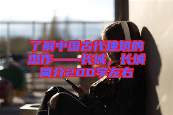 了解中國古代建筑的杰作——長城，長城簡介200字左右