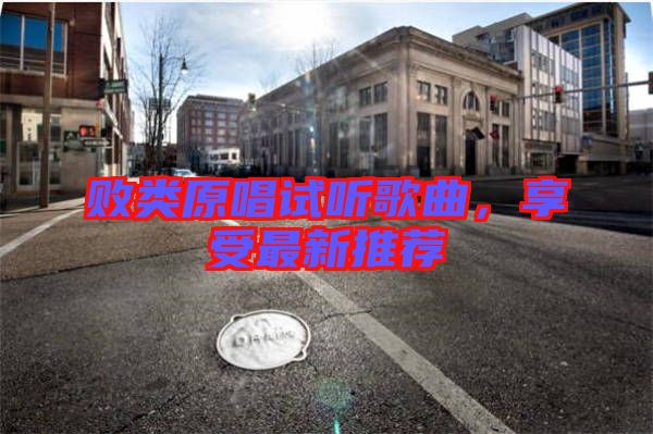 敗類原唱試聽歌曲，享受最新推薦