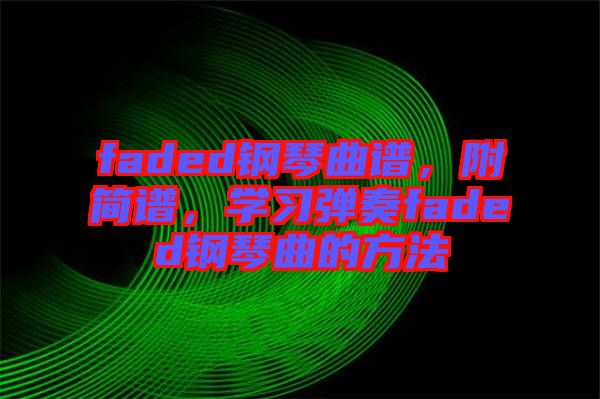 faded鋼琴曲譜，附簡譜，學(xué)習(xí)彈奏faded鋼琴曲的方法