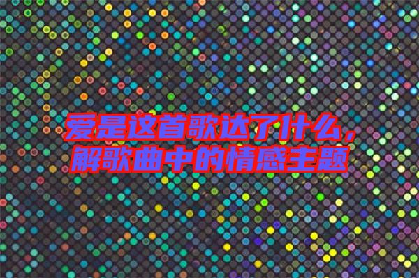 愛是這首歌達了什么，解歌曲中的情感主題