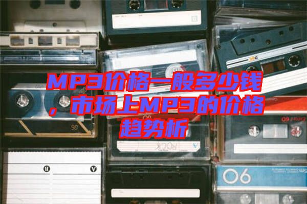 MP3價(jià)格一般多少錢，市場上MP3的價(jià)格趨勢析