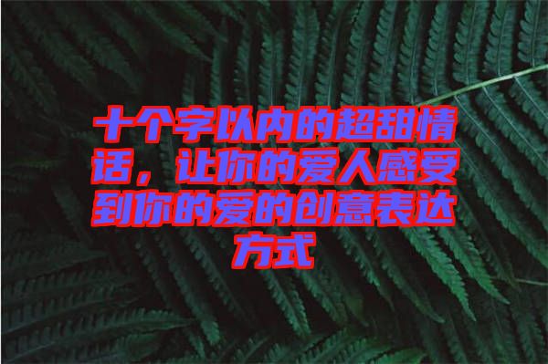 十個字以內(nèi)的超甜情話，讓你的愛人感受到你的愛的創(chuàng)意表達方式