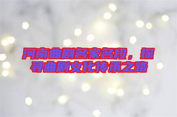 河南曲劇名家名段，探尋曲劇文化傳承之路