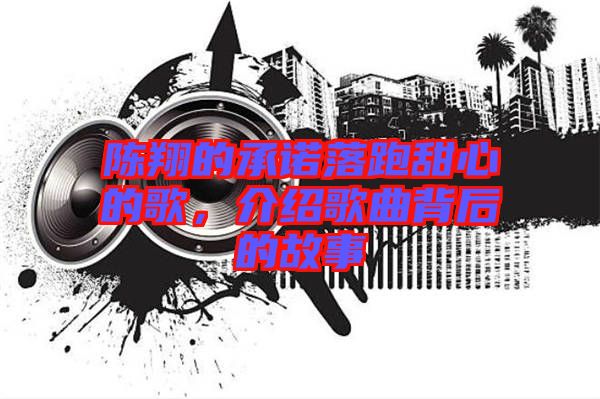 陳翔的承諾落跑甜心的歌，介紹歌曲背后的故事
