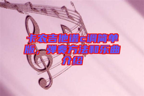 卡農(nóng)吉他譜c調(diào)簡單版，彈奏方法和樂曲介紹