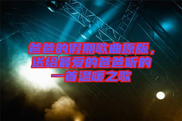 爸爸的假期歌曲原版，送給最?lèi)?ài)的爸爸聽(tīng)的一首溫暖之歌
