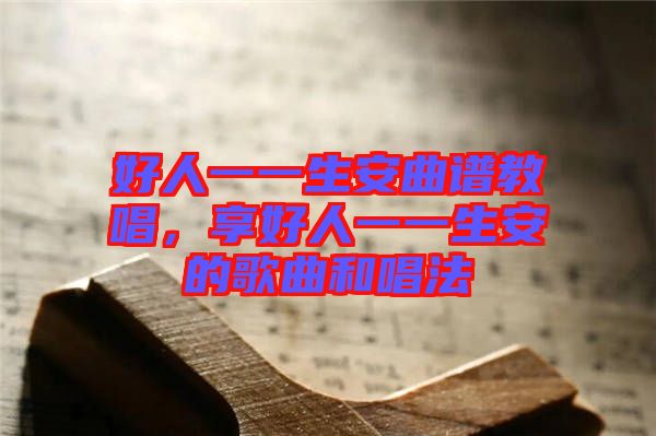 好人一一生安曲譜教唱，享好人一一生安的歌曲和唱法