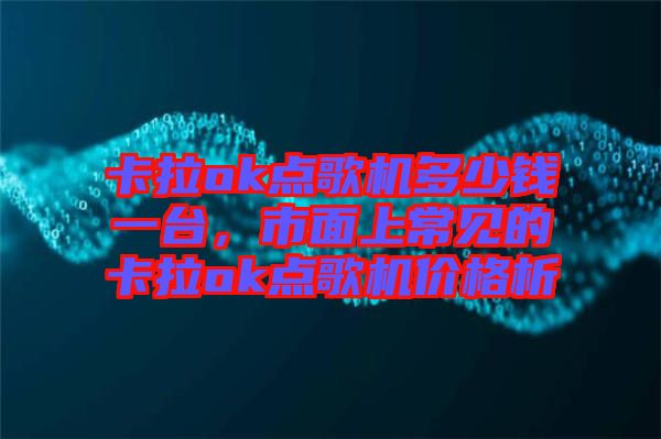 卡拉ok點(diǎn)歌機(jī)多少錢一臺，市面上常見的卡拉ok點(diǎn)歌機(jī)價(jià)格析