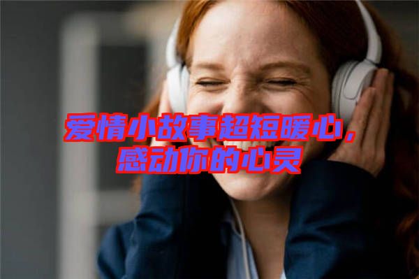 愛情小故事超短暖心，感動你的心靈