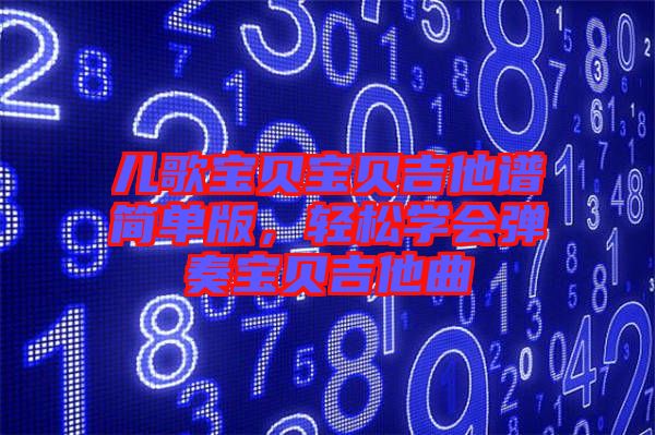 兒歌寶貝寶貝吉他譜簡單版，輕松學(xué)會彈奏寶貝吉他曲