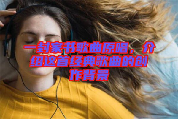 一封家書歌曲原唱，介紹這首經(jīng)典歌曲的創(chuàng)作背景