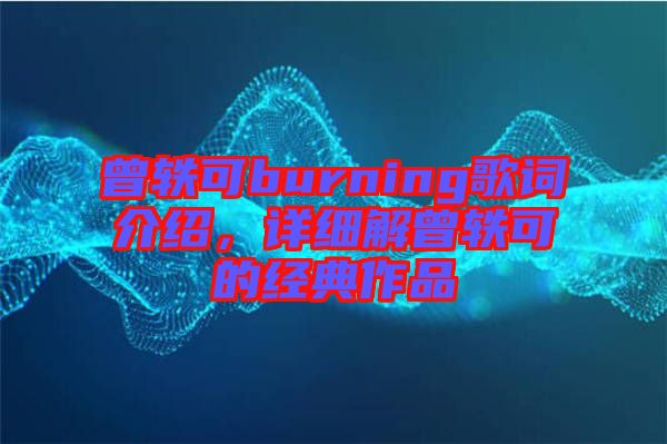 曾軼可burning歌詞介紹，詳細解曾軼可的經(jīng)典作品
